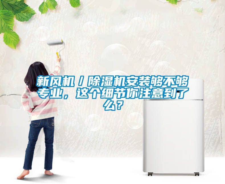 新風(fēng)機／除濕機安裝夠不夠?qū)I(yè)，這個細節(jié)你注意到了么？