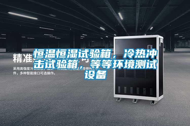 恒溫恒濕試驗(yàn)箱，冷熱沖擊試驗(yàn)箱，等等環(huán)境測(cè)試設(shè)備