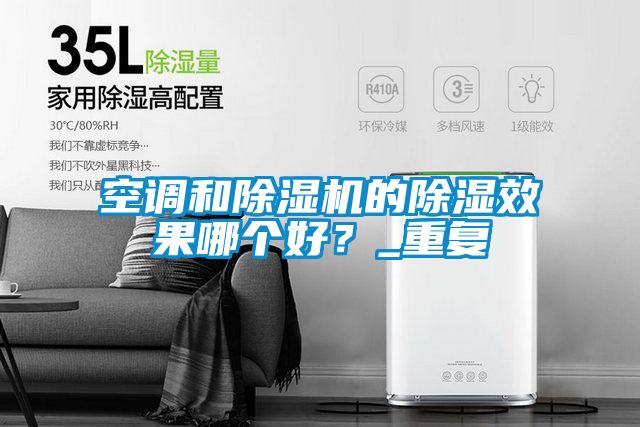 空調(diào)和除濕機(jī)的除濕效果哪個好？_重復(fù)