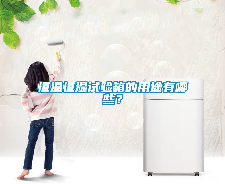 恒溫恒濕試驗箱的用途有哪些？