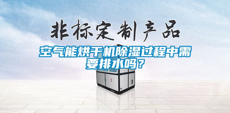 空氣能烘干機(jī)除濕過程中需要排水嗎？