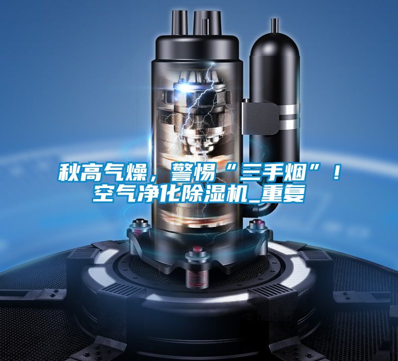 秋高氣燥，警惕“三手煙”！空氣凈化除濕機(jī)_重復(fù)