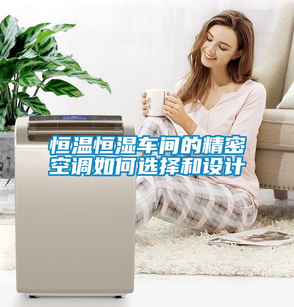 恒溫恒濕車間的精密空調(diào)如何選擇和設(shè)計