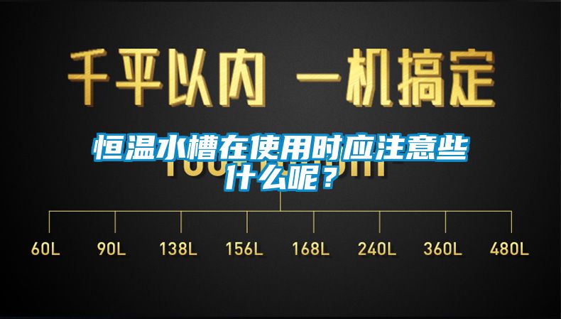 恒溫水槽在使用時應(yīng)注意些什么呢？