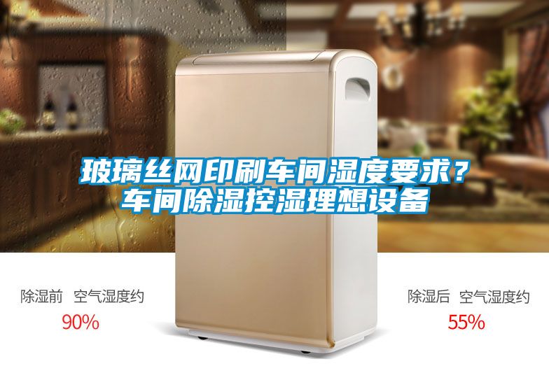 玻璃絲網(wǎng)印刷車間濕度要求？車間除濕控濕理想設(shè)備