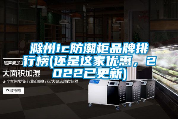 滁州ic防潮柜品牌排行榜(還是這家優(yōu)惠，2022已更新)