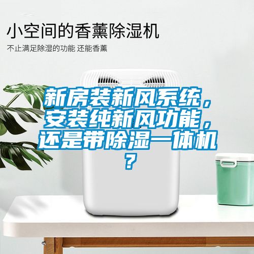 新房裝新風(fēng)系統(tǒng)，安裝純新風(fēng)功能，還是帶除濕一體機(jī)？