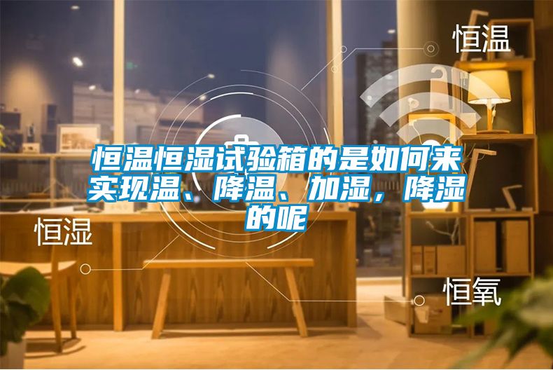 恒溫恒濕試驗(yàn)箱的是如何來實(shí)現(xiàn)溫、降溫、加濕，降濕的呢