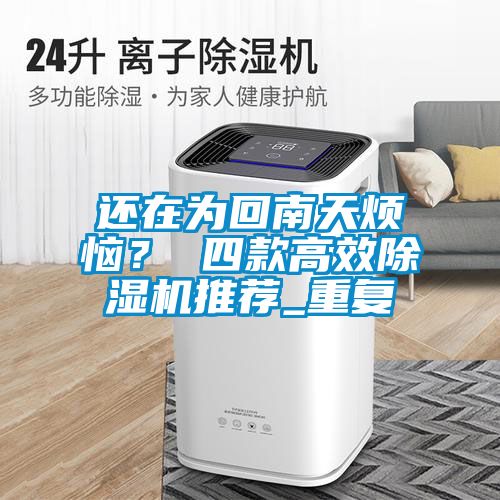 還在為回南天煩惱？ 四款高效除濕機(jī)推薦_重復(fù)