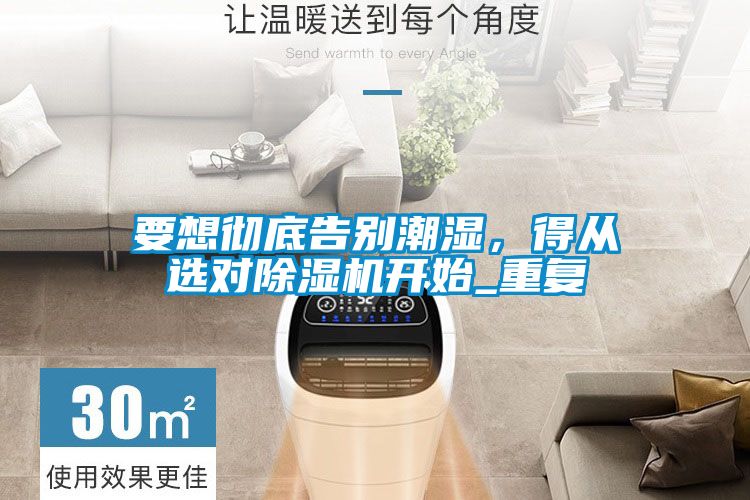 要想徹底告別潮濕，得從選對(duì)除濕機(jī)開(kāi)始_重復(fù)