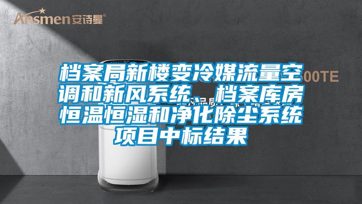 檔案局新樓變冷媒流量空調(diào)和新風(fēng)系統(tǒng)、檔案庫房恒溫恒濕和凈化除塵系統(tǒng)項(xiàng)目中標(biāo)結(jié)果