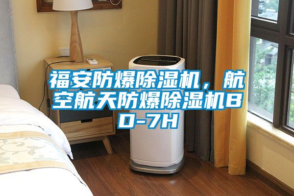 福安防爆除濕機，航空航天防爆除濕機BD-7H