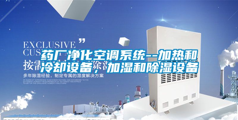 藥廠凈化空調(diào)系統(tǒng)--加熱和冷卻設備，加濕和除濕設備