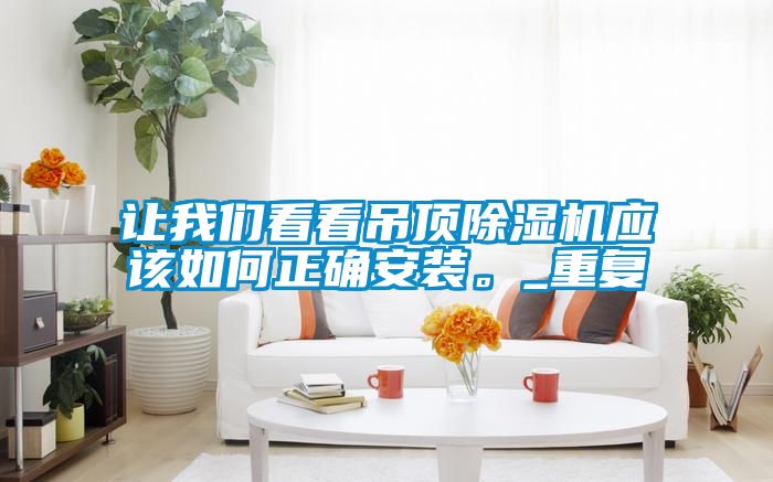 讓我們看看吊頂除濕機應(yīng)該如何正確安裝。_重復