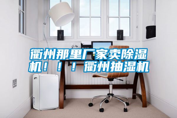 衢州那里廠家賣除濕機！??！衢州抽濕機