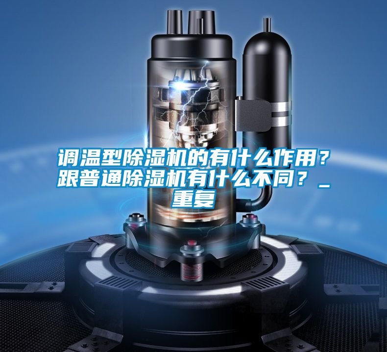調(diào)溫型除濕機(jī)的有什么作用？跟普通除濕機(jī)有什么不同？_重復(fù)