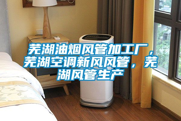 蕪湖油煙風(fēng)管加工廠，蕪湖空調(diào)新風(fēng)風(fēng)管，蕪湖風(fēng)管生產(chǎn)