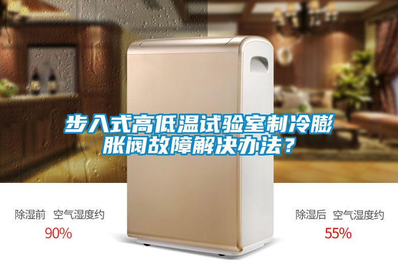 步入式高低溫試驗室制冷膨脹閥故障解決辦法？