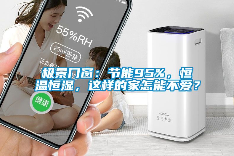 極景門窗：節(jié)能95%，恒溫恒濕，這樣的家怎能不愛？