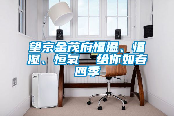 望京金茂府恒溫、恒濕、恒氧  給你如春四季