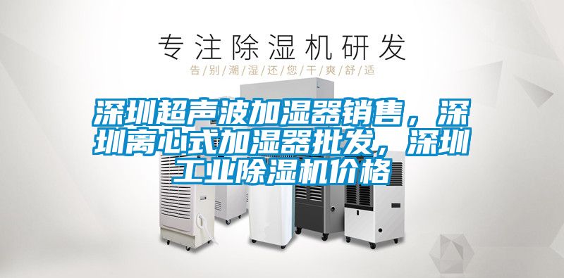 深圳超聲波加濕器銷售，深圳離心式加濕器批發(fā)，深圳工業(yè)除濕機(jī)價格