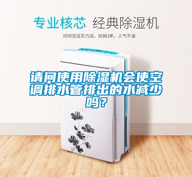 請(qǐng)問使用除濕機(jī)會(huì)使空調(diào)排水管排出的水減少嗎？
