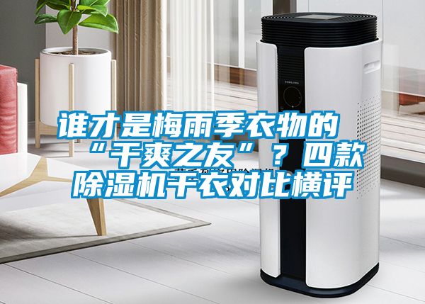 誰才是梅雨季衣物的“干爽之友”？四款除濕機(jī)干衣對比橫評