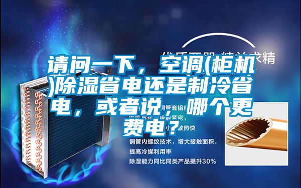 請(qǐng)問一下，空調(diào)(柜機(jī))除濕省電還是制冷省電，或者說，哪個(gè)更費(fèi)電？