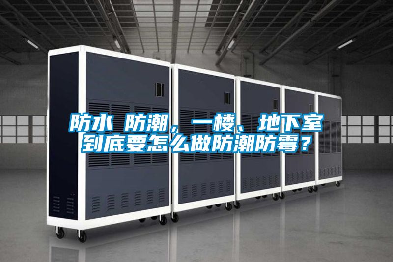 防水≠防潮，一樓、地下室到底要怎么做防潮防霉？