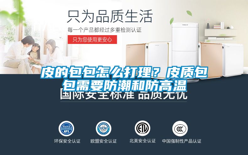 皮的包包怎么打理？皮質(zhì)包包需要防潮和防高溫