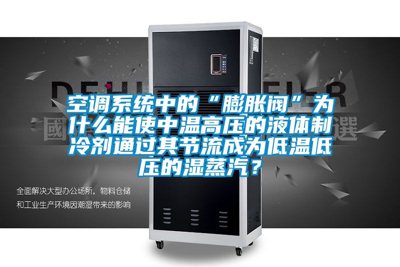 空調(diào)系統(tǒng)中的“膨脹閥”為什么能使中溫高壓的液體制冷劑通過其節(jié)流成為低溫低壓的濕蒸汽？