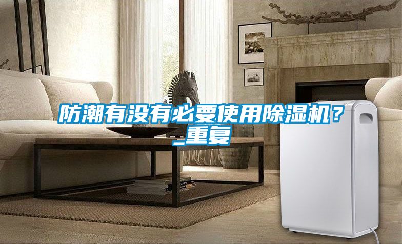 防潮有沒(méi)有必要使用除濕機(jī)？_重復(fù)