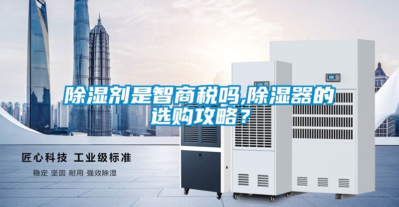 除濕劑是智商稅嗎,除濕器的選購(gòu)攻略？