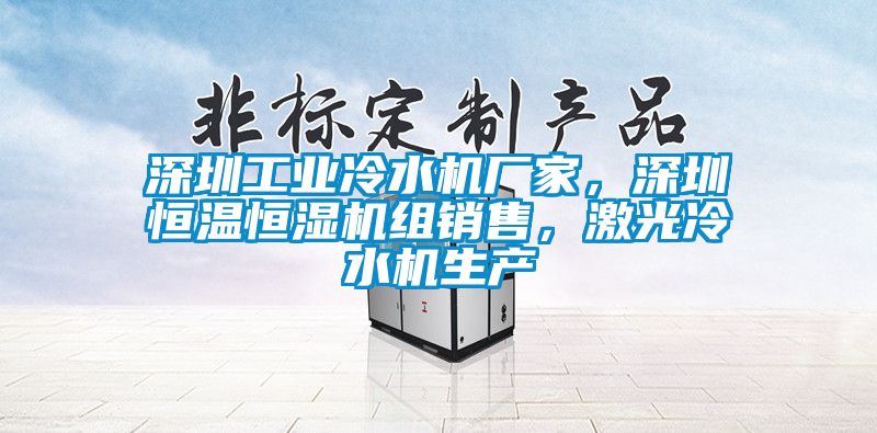 深圳工業(yè)冷水機(jī)廠家，深圳恒溫恒濕機(jī)組銷售，激光冷水機(jī)生產(chǎn)