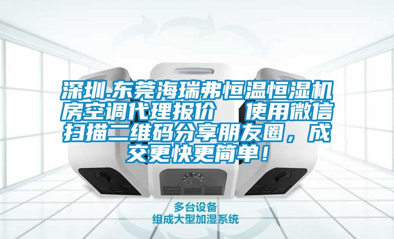 深圳.東莞海瑞弗恒溫恒濕機房空調代理報價  使用微信掃描二維碼分享朋友圈，成交更快更簡單！