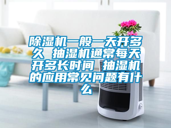 除濕機(jī)一般一天開(kāi)多久 抽濕機(jī)通常每天開(kāi)多長(zhǎng)時(shí)間 抽濕機(jī)的應(yīng)用常見(jiàn)問(wèn)題有什么