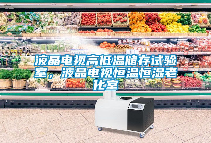 液晶電視高低溫儲存試驗(yàn)室，液晶電視恒溫恒濕老化室