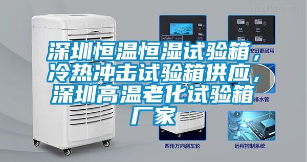 深圳恒溫恒濕試驗(yàn)箱，冷熱沖擊試驗(yàn)箱供應(yīng)，深圳高溫老化試驗(yàn)箱廠家