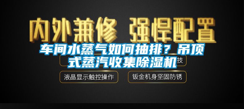 車間水蒸氣如何抽排？吊頂式蒸汽收集除濕機