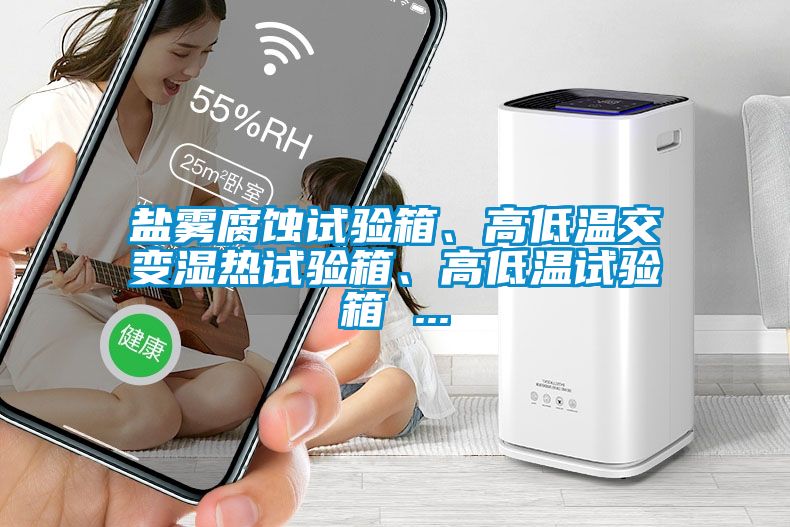 鹽霧腐蝕試驗(yàn)箱、高低溫交變濕熱試驗(yàn)箱、高低溫試驗(yàn)箱 ...