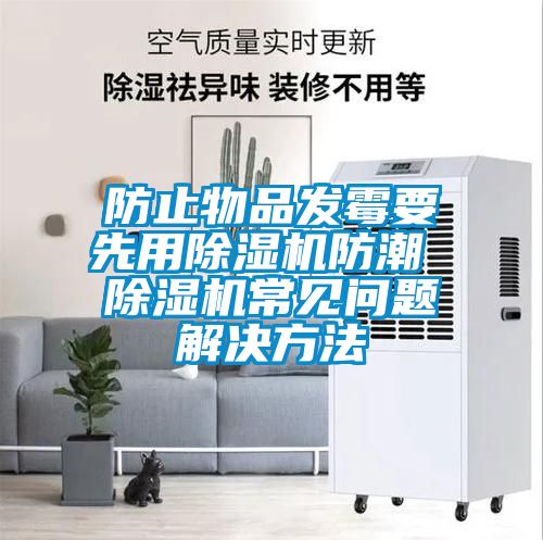 防止物品發(fā)霉要先用除濕機(jī)防潮 除濕機(jī)常見(jiàn)問(wèn)題解決方法