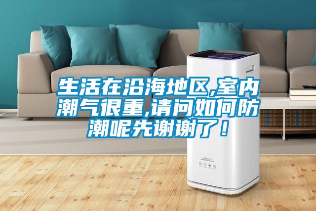 生活在沿海地區(qū),室內(nèi)潮氣很重,請(qǐng)問(wèn)如何防潮呢先謝謝了！