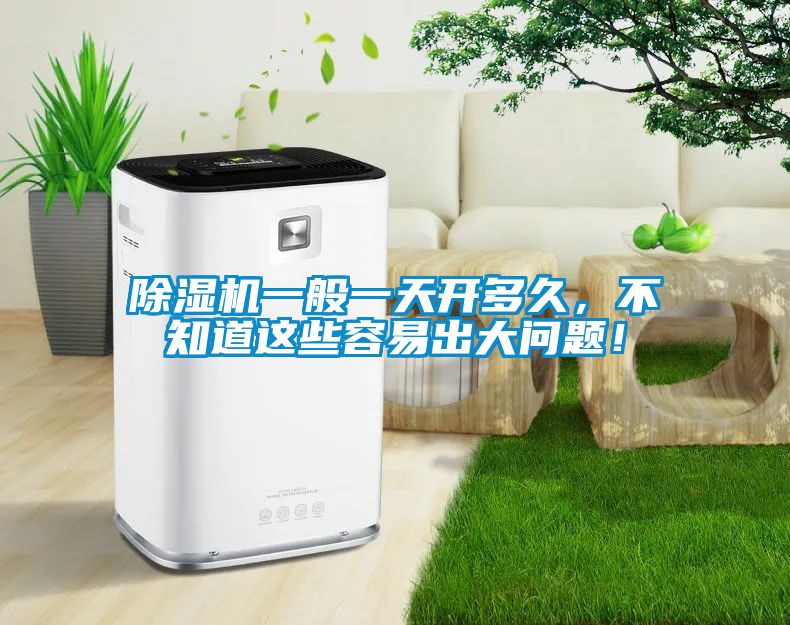 除濕機(jī)一般一天開多久，不知道這些容易出大問題！