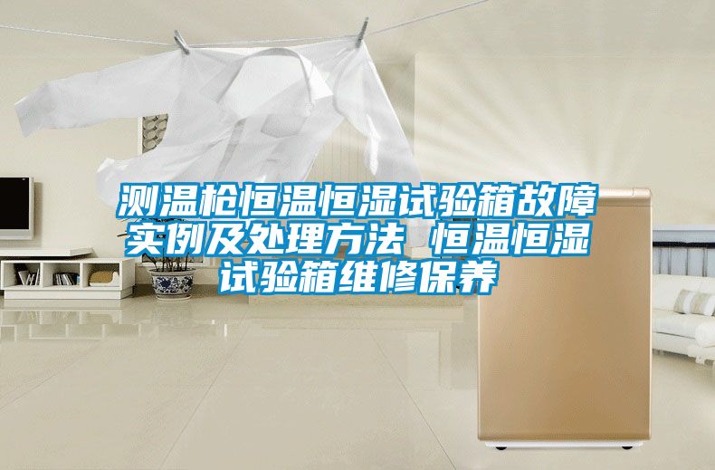 測溫槍恒溫恒濕試驗(yàn)箱故障實(shí)例及處理方法 恒溫恒濕試驗(yàn)箱維修保養(yǎng)