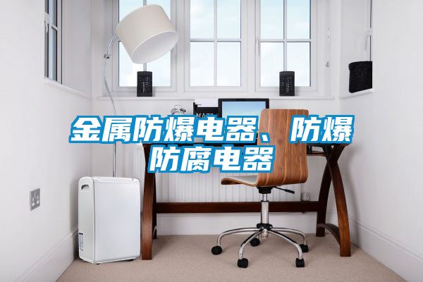金屬防爆電器、防爆防腐電器