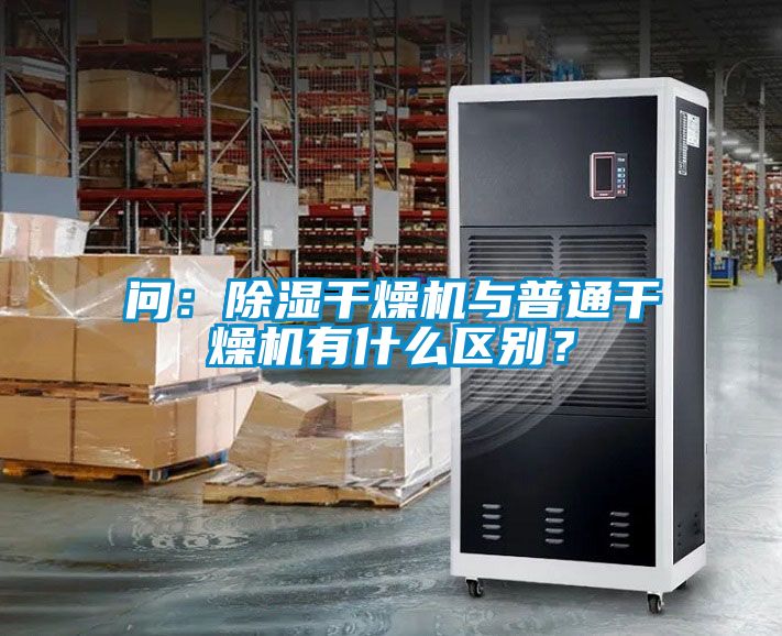 問：除濕干燥機與普通干燥機有什么區(qū)別？