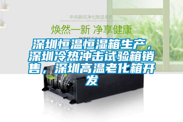 深圳恒溫恒濕箱生產(chǎn)，深圳冷熱沖擊試驗(yàn)箱銷售，深圳高溫老化箱開(kāi)發(fā)