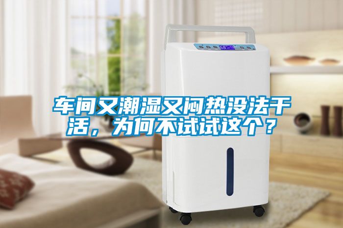 車間又潮濕又悶熱沒法干活，為何不試試這個(gè)？