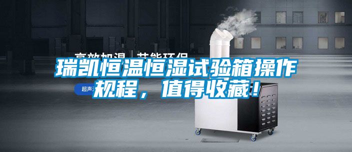 瑞凱恒溫恒濕試驗箱操作規(guī)程，值得收藏！