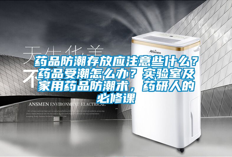藥品防潮存放應(yīng)注意些什么？藥品受潮怎么辦？實驗室及家用藥品防潮術(shù)，藥研人的必修課